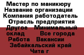 Мастер по маникюру › Название организации ­ Компания-работодатель › Отрасль предприятия ­ Другое › Минимальный оклад ­ 1 - Все города Работа » Вакансии   . Забайкальский край,Чита г.